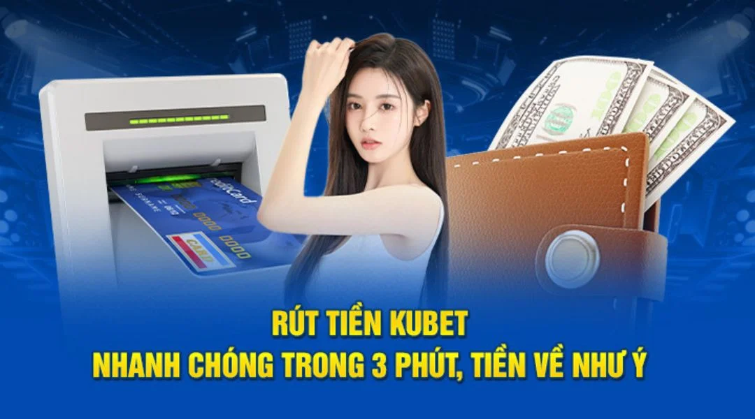 Rút tiền Kubet Nhanh Chóng Dễ Dàng Chỉ Trong Vòng 3 Phút